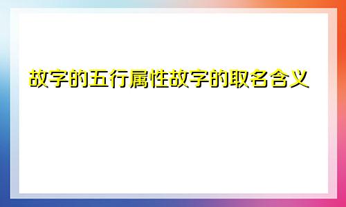 故字的五行属性故字的取名含义