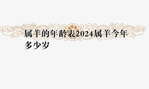 属羊的年龄表2024属羊今年多少岁