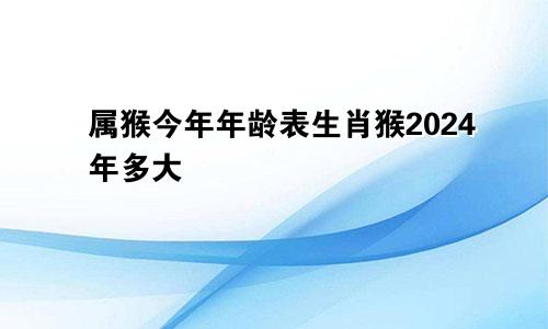 属猴今年年龄表生肖猴2024年多大