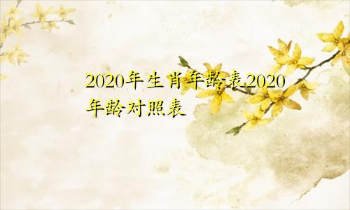 2020年生肖年龄表2020年龄对照表