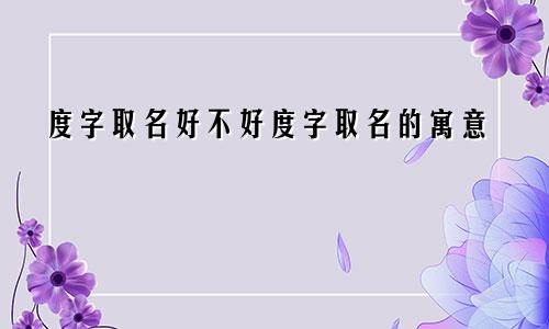 度字取名好不好度字取名的寓意