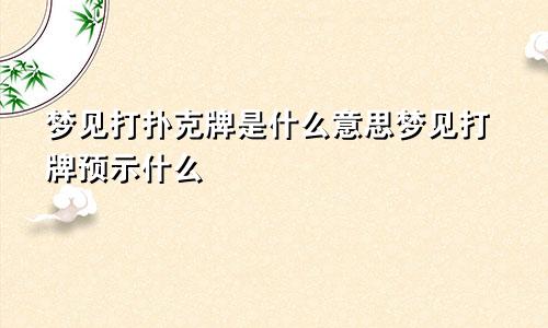 梦见打扑克牌是什么意思梦见打牌预示什么