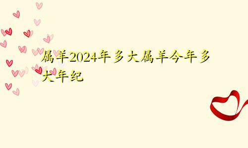 属羊2024年多大属羊今年多大年纪