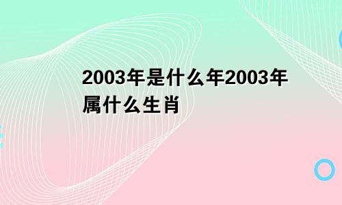 2003年是什么年2003年属什么生肖