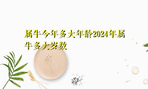 属牛今年多大年龄2024年属牛多大岁数