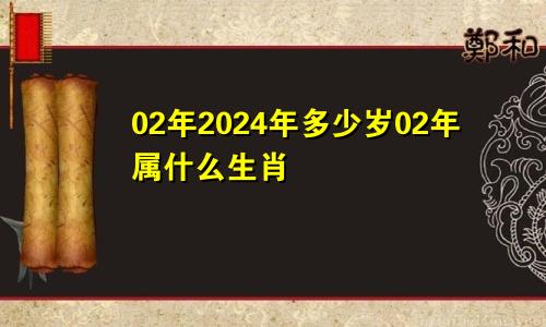 02年2024年多少岁02年属什么生肖