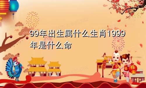 99年出生属什么生肖1999年是什么命