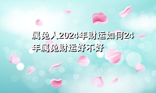 属兔人2024年财运如何24年属兔财运好不好