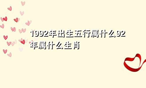 1992年出生五行属什么92年属什么生肖