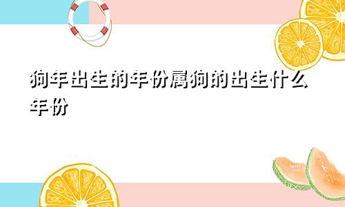 狗年出生的年份属狗的出生什么年份