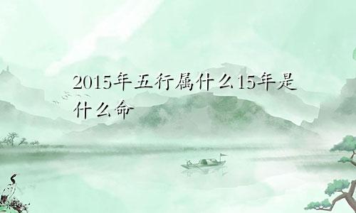 2015年五行属什么15年是什么命