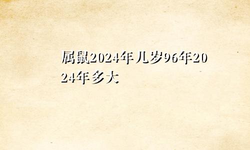 属鼠2024年几岁96年2024年多大