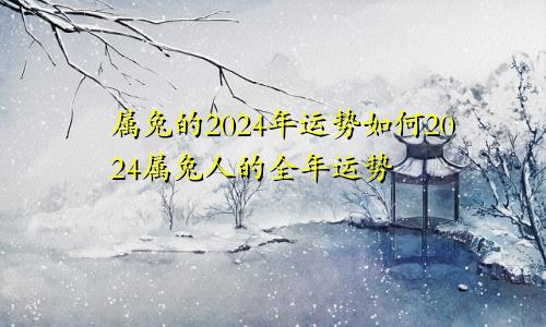 属兔的2024年运势如何2024属兔人的全年运势