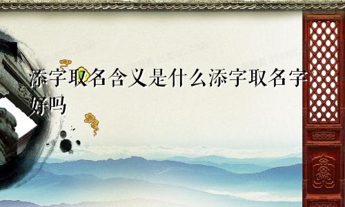 添字取名含义是什么添字取名字好吗