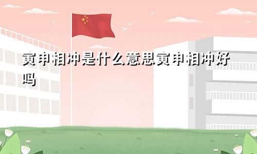 寅申相冲是什么意思寅申相冲好吗