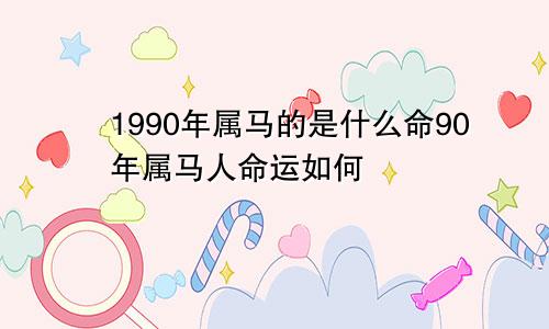 1990年属马的是什么命90年属马人命运如何