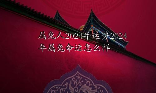 属兔人2024年运势2024年属兔命运怎么样