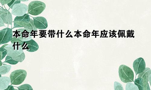 本命年要带什么本命年应该佩戴什么