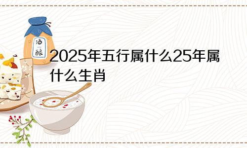 2025年五行属什么25年属什么生肖