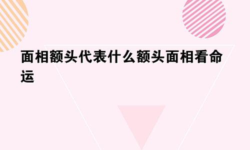 面相额头代表什么额头面相看命运