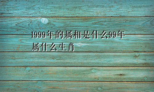 1999年的属相是什么99年属什么生肖