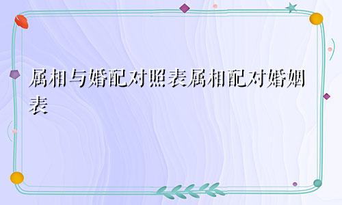 属相与婚配对照表属相配对婚姻表