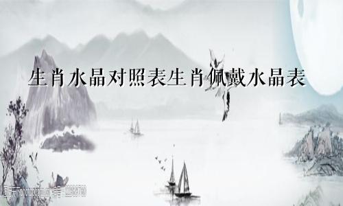 生肖水晶对照表生肖佩戴水晶表