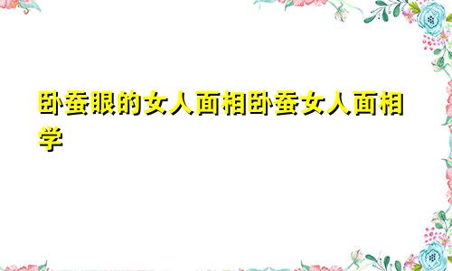 卧蚕眼的女人面相卧蚕女人面相学