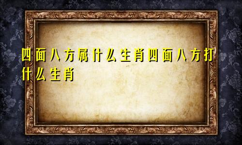 四面八方属什么生肖四面八方打什么生肖