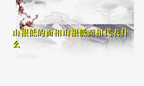 山根低的面相山根低面相代表什么