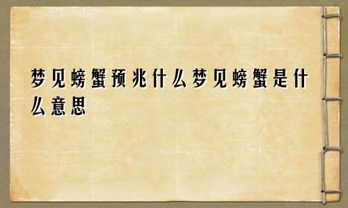 梦见螃蟹预兆什么梦见螃蟹是什么意思