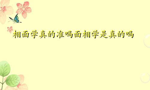 相面学真的准吗面相学是真的吗