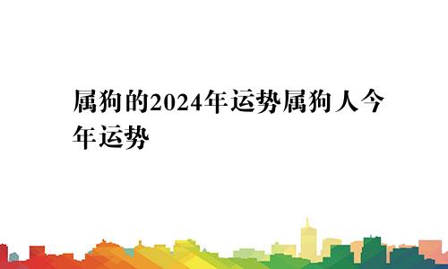 属狗的2024年运势属狗人今年运势