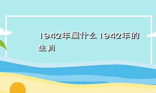 1942年属什么1942年的生肖