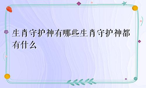 生肖守护神有哪些生肖守护神都有什么