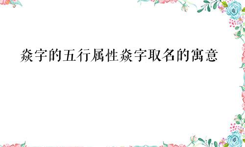 焱字的五行属性焱字取名的寓意