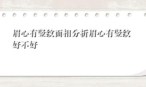 眉心有竖纹面相分析眉心有竖纹好不好