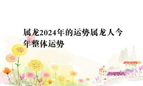 属龙2024年的运势属龙人今年整体运势