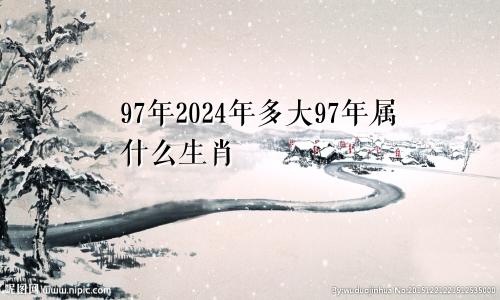 97年2024年多大97年属什么生肖