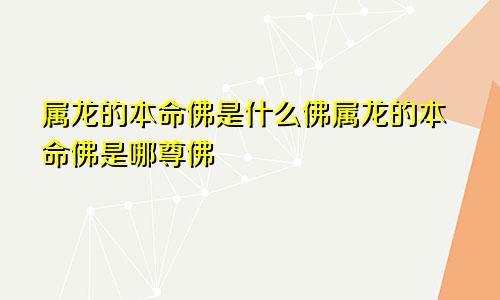 属龙的本命佛是什么佛属龙的本命佛是哪尊佛