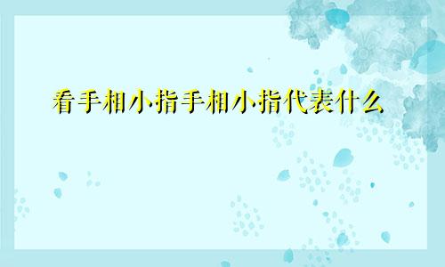 看手相小指手相小指代表什么