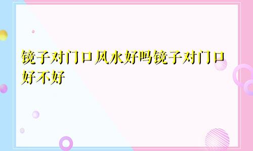 镜子对门口风水好吗镜子对门口好不好