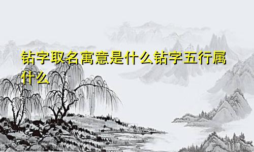 钻字取名寓意是什么钻字五行属什么