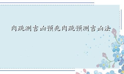 肉跳测吉凶预兆肉跳预测吉凶法