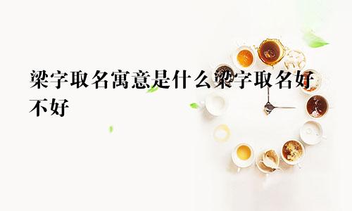 梁字取名寓意是什么梁字取名好不好