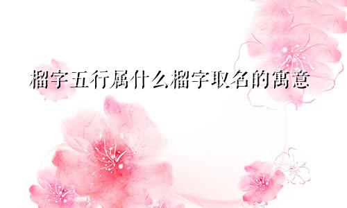 榴字五行属什么榴字取名的寓意