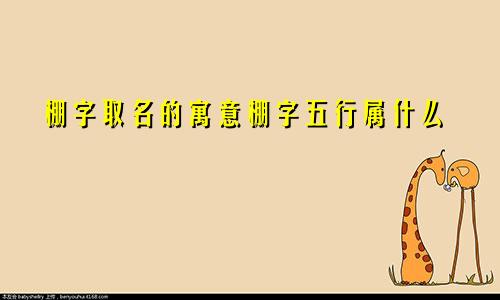 棚字取名的寓意棚字五行属什么