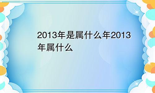 2013年是属什么年2013年属什么