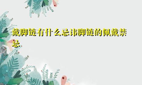 戴脚链有什么忌讳脚链的佩戴禁忌