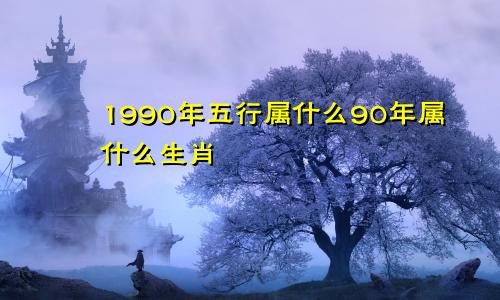 1990年五行属什么90年属什么生肖